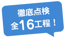 徹底点検全16工程！